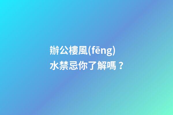 辦公樓風(fēng)水禁忌你了解嗎？
